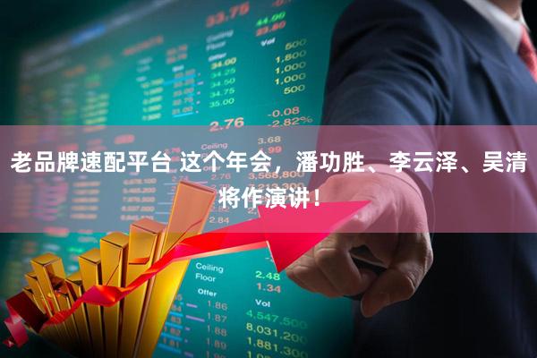 老品牌速配平台 这个年会，潘功胜、李云泽、吴清将作演讲！