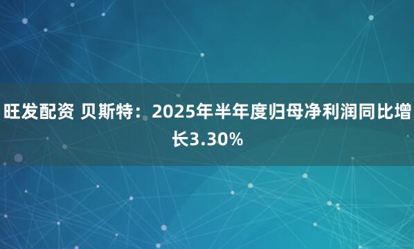 旺发配资 贝斯特：2025年半年度归母净利润同比增长3.30%