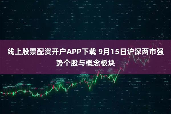线上股票配资开户APP下载 9月15日沪深两市强势个股与概念板块