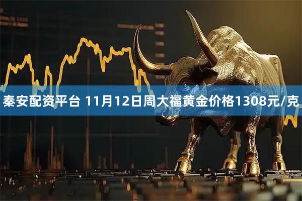 秦安配资平台 11月12日周大福黄金价格1308元/克