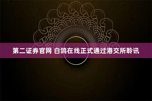 第二证券官网 白鸽在线正式通过港交所聆讯