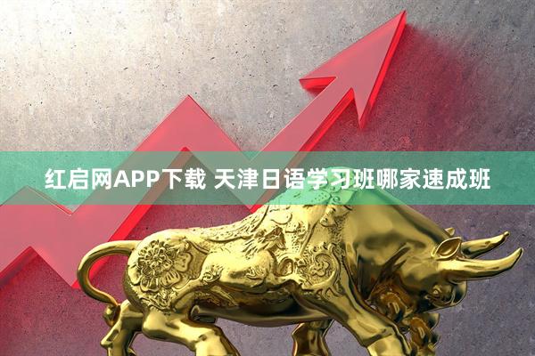 红启网APP下载 天津日语学习班哪家速成班