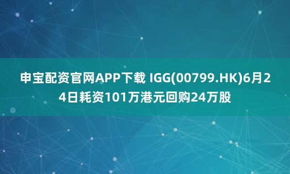 申宝配资官网APP下载 IGG(00799.HK)6月24日耗资101万港元回购24万股