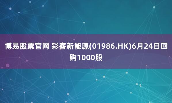 博易股票官网 彩客新能源(01986.HK)6月24日回购1000股