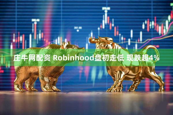 庄牛网配资 Robinhood盘初走低 现跌超4%