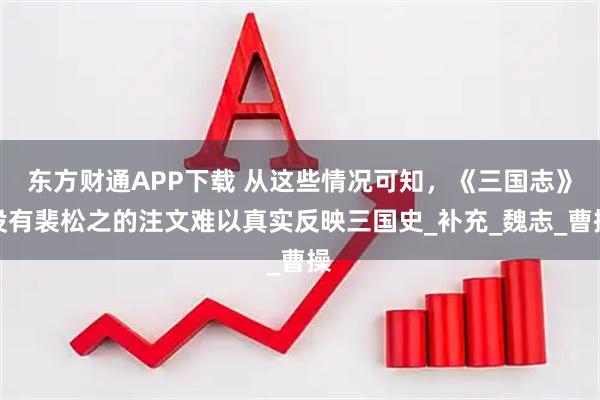 东方财通APP下载 从这些情况可知，《三国志》没有裴松之的注文难以真实反映三国史_补充_魏志_曹操