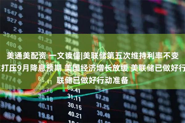 美通美配资 一文读懂|美联储第五次维持利率不变 鲍威尔打压9月降息预期 美国经济增长放缓 美联储已做好行动准备