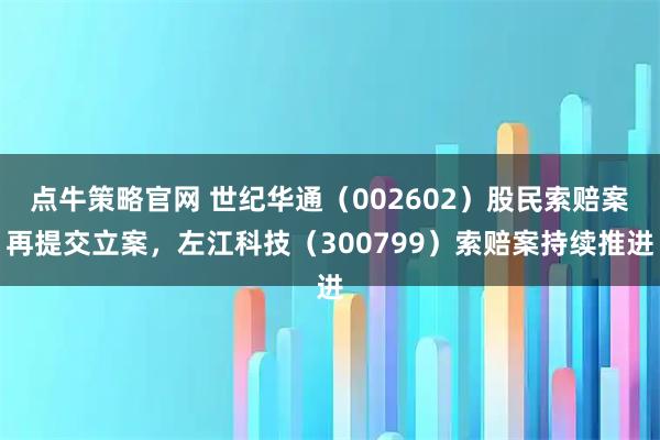 点牛策略官网 世纪华通（002602）股民索赔案再提交立案，左江科技（300799）索赔案持续推进
